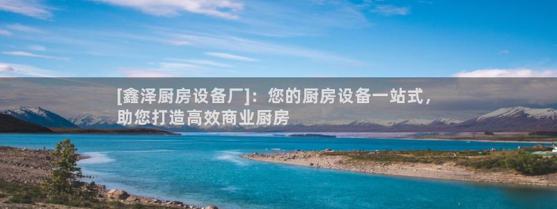 z6尊龙凯时旗舰厅首页：[鑫泽厨房设备厂]：您的厨房设备一站