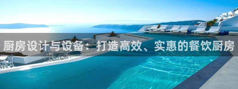 尊龙凯时人生就是搏z6com：厨房设计与设备：打造高效、实惠