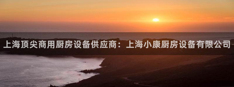 尊龙凯时注册地址：上海顶尖商用厨房设备供应商：上海小康厨房设