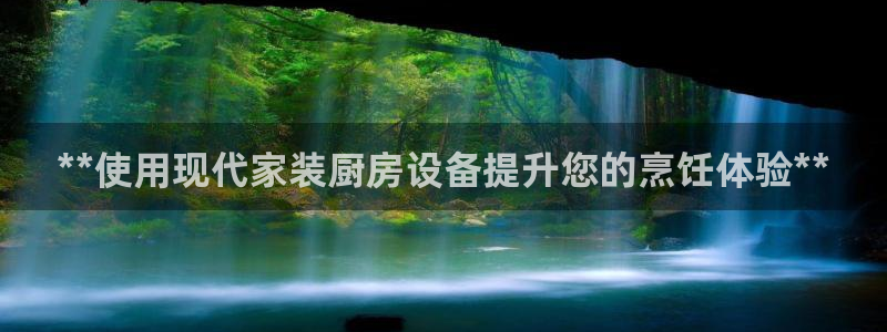 尊龙一人生就是搏：**使用现代家装厨房设备提升您的烹饪体验*