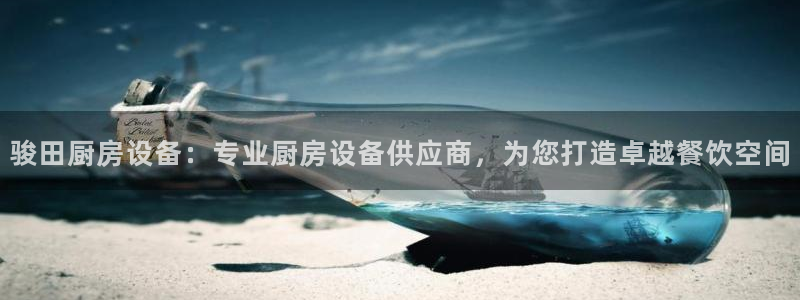 尊龙凯时-人生就是博中国官网：骏田厨房设备：专业厨房设备供应