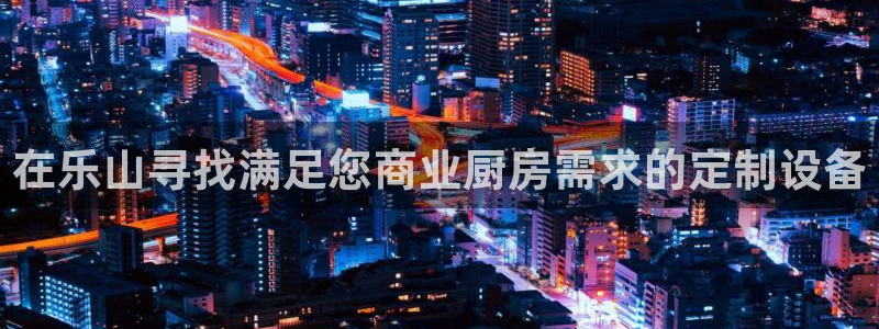 尊龙官网免费下载安卓：在乐山寻找满足您商业厨房需求的定制设备