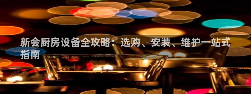 尊龙凯时官方网页：新会厨房设备全攻略：选购、安装、维护一站式