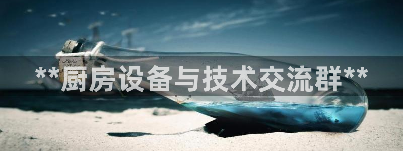 尊龙凯时赢不了：**厨房设备与技术交流群**