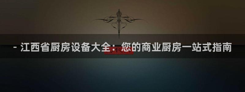 z6com尊龙凯时百家乐下载：- 江西省厨房设备大全：您的商