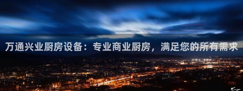 凯时k8娱乐唯一官网：万通兴业厨房设备：专业商业厨房，满足您