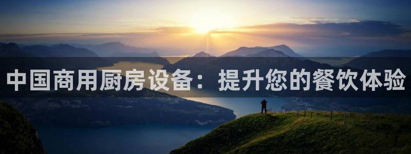 尊龙凯时登入首页：中国商用厨房设备：提升您的餐饮体验